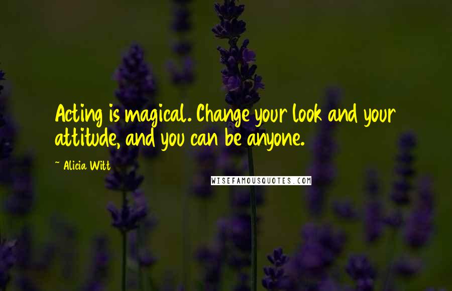 Alicia Witt Quotes: Acting is magical. Change your look and your attitude, and you can be anyone.