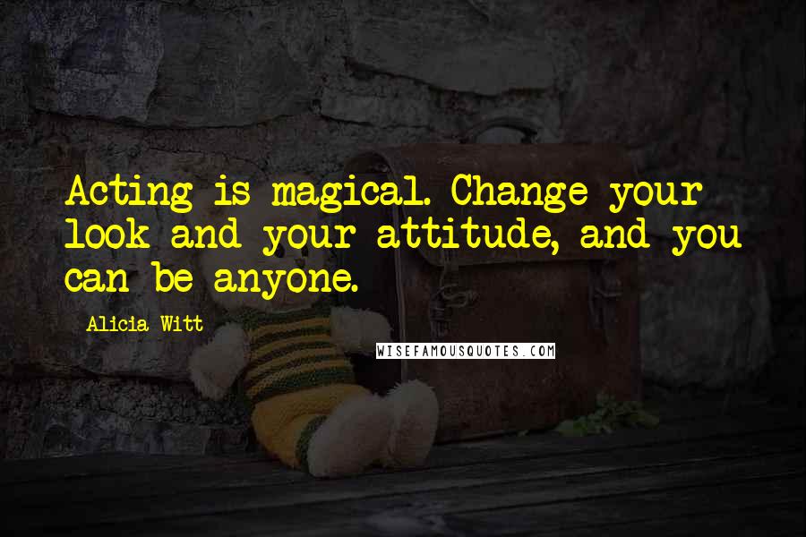 Alicia Witt Quotes: Acting is magical. Change your look and your attitude, and you can be anyone.