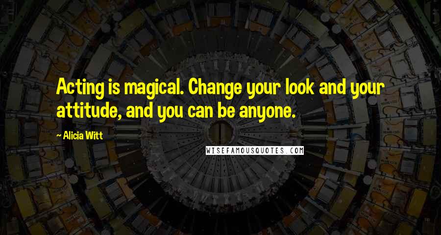 Alicia Witt Quotes: Acting is magical. Change your look and your attitude, and you can be anyone.