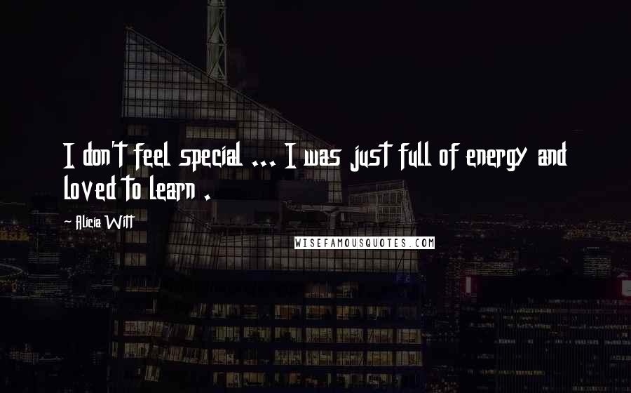 Alicia Witt Quotes: I don't feel special ... I was just full of energy and loved to learn .