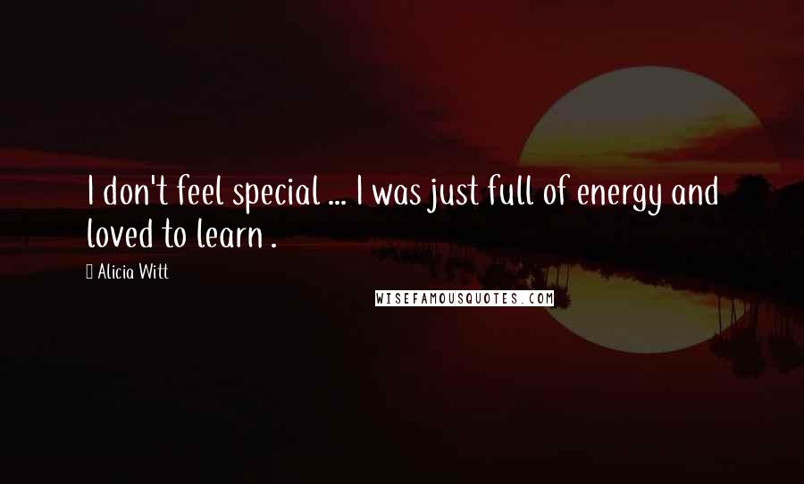 Alicia Witt Quotes: I don't feel special ... I was just full of energy and loved to learn .