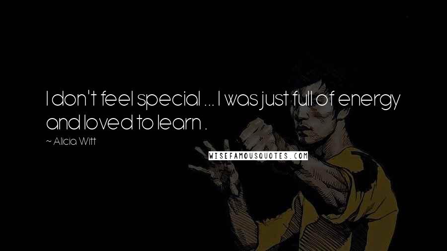 Alicia Witt Quotes: I don't feel special ... I was just full of energy and loved to learn .