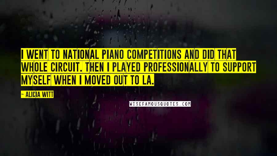 Alicia Witt Quotes: I went to national piano competitions and did that whole circuit. Then I played professionally to support myself when I moved out to LA.