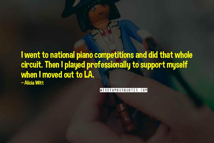 Alicia Witt Quotes: I went to national piano competitions and did that whole circuit. Then I played professionally to support myself when I moved out to LA.