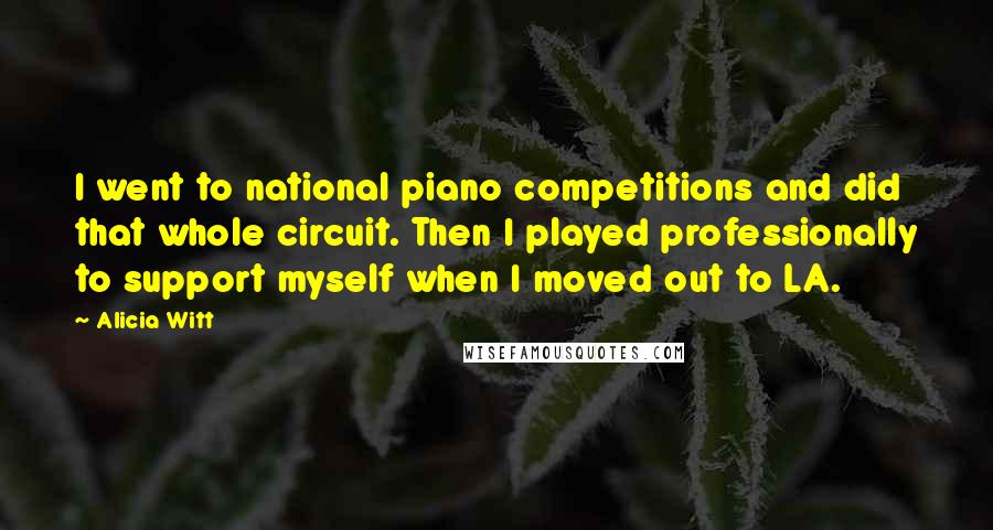 Alicia Witt Quotes: I went to national piano competitions and did that whole circuit. Then I played professionally to support myself when I moved out to LA.