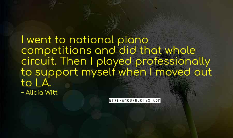 Alicia Witt Quotes: I went to national piano competitions and did that whole circuit. Then I played professionally to support myself when I moved out to LA.