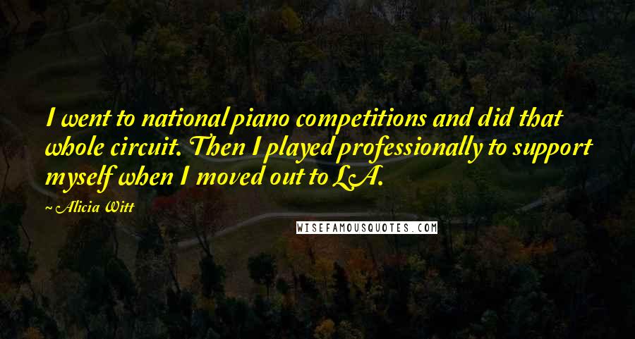 Alicia Witt Quotes: I went to national piano competitions and did that whole circuit. Then I played professionally to support myself when I moved out to LA.