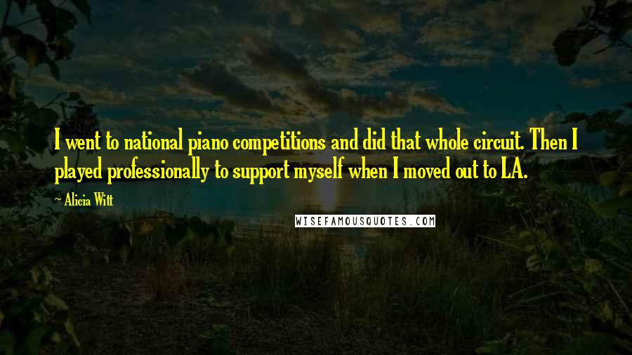 Alicia Witt Quotes: I went to national piano competitions and did that whole circuit. Then I played professionally to support myself when I moved out to LA.