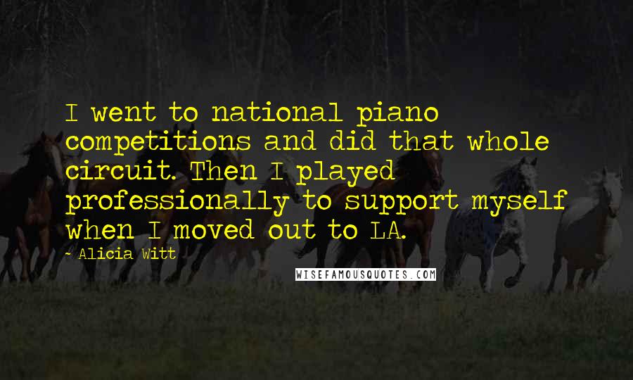 Alicia Witt Quotes: I went to national piano competitions and did that whole circuit. Then I played professionally to support myself when I moved out to LA.