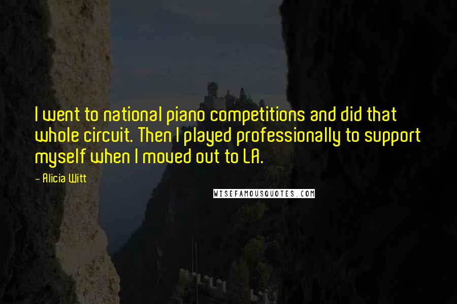 Alicia Witt Quotes: I went to national piano competitions and did that whole circuit. Then I played professionally to support myself when I moved out to LA.