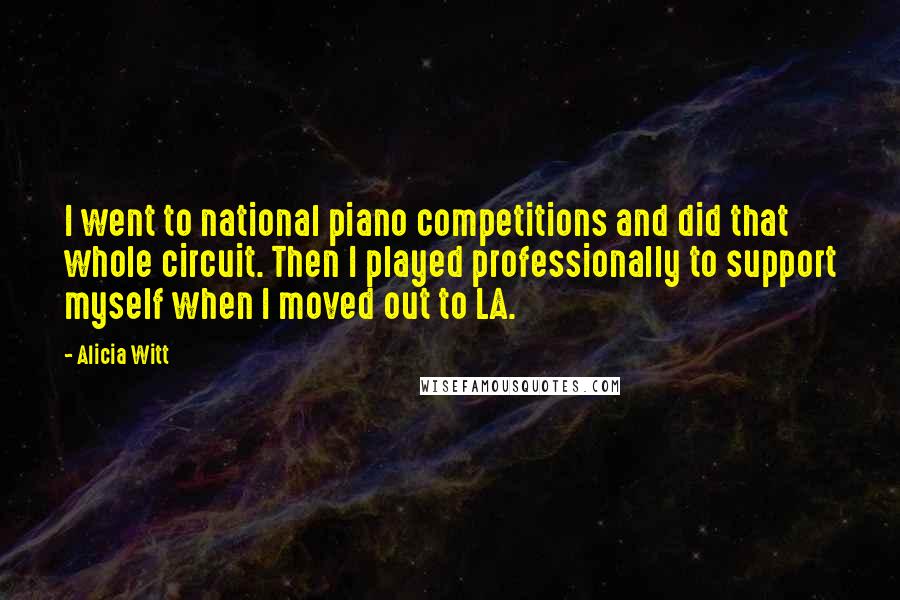 Alicia Witt Quotes: I went to national piano competitions and did that whole circuit. Then I played professionally to support myself when I moved out to LA.