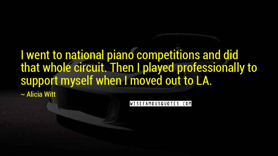 Alicia Witt Quotes: I went to national piano competitions and did that whole circuit. Then I played professionally to support myself when I moved out to LA.