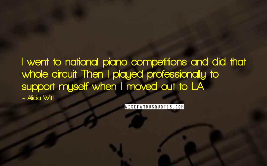 Alicia Witt Quotes: I went to national piano competitions and did that whole circuit. Then I played professionally to support myself when I moved out to LA.