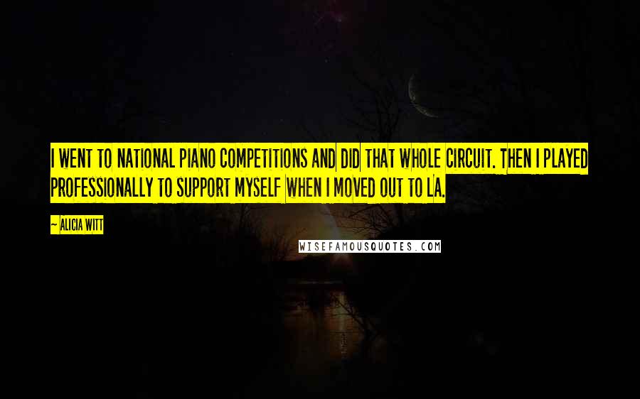 Alicia Witt Quotes: I went to national piano competitions and did that whole circuit. Then I played professionally to support myself when I moved out to LA.