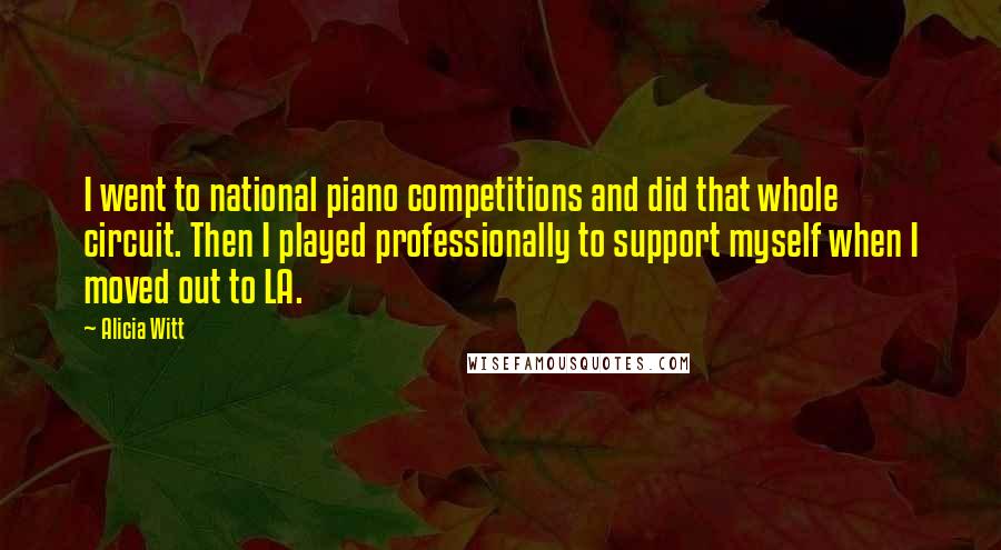 Alicia Witt Quotes: I went to national piano competitions and did that whole circuit. Then I played professionally to support myself when I moved out to LA.