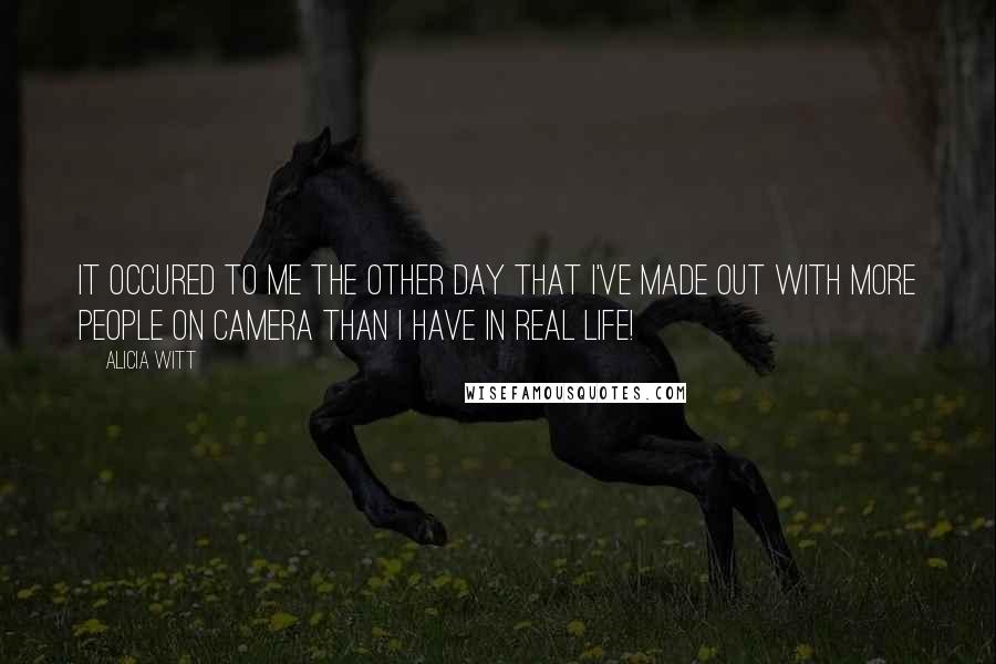 Alicia Witt Quotes: It occured to me the other day that I've made out with more people on camera than I have in real life!