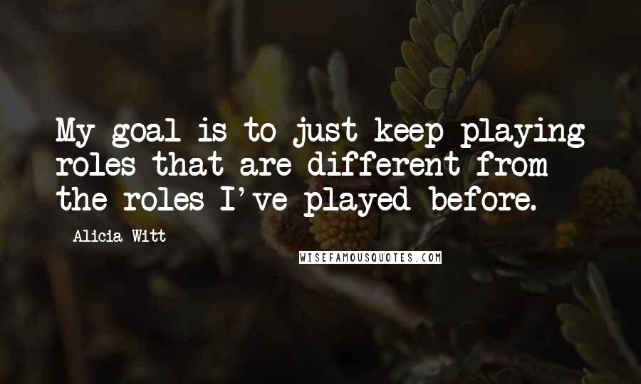 Alicia Witt Quotes: My goal is to just keep playing roles that are different from the roles I've played before.