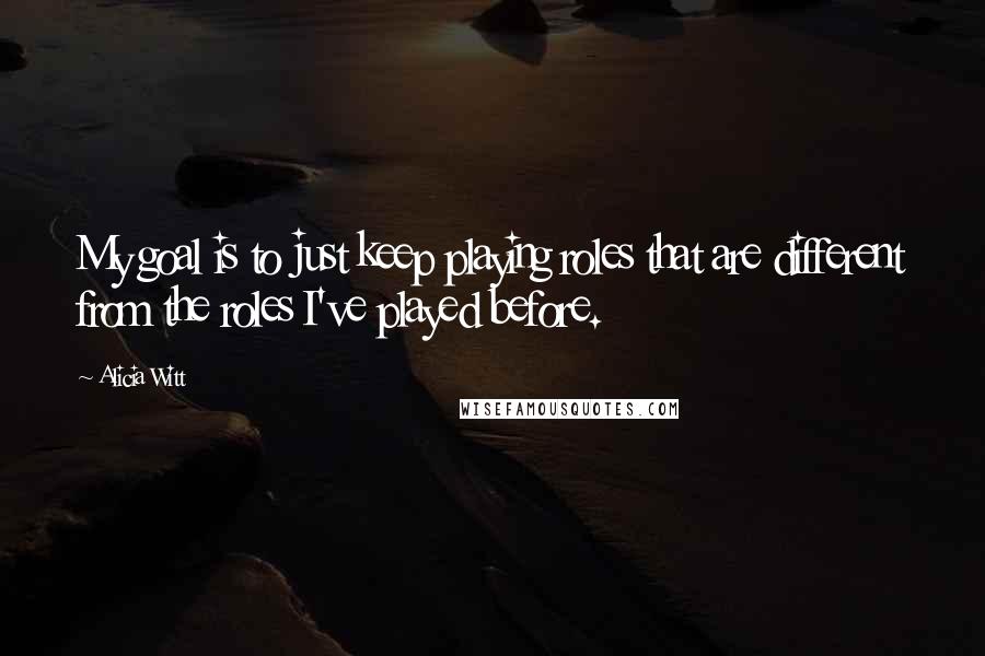 Alicia Witt Quotes: My goal is to just keep playing roles that are different from the roles I've played before.