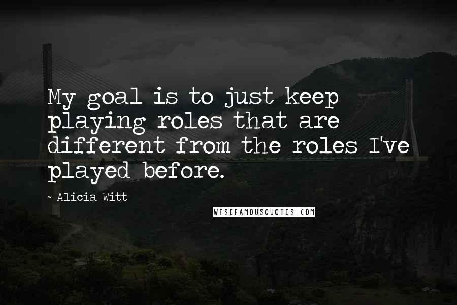 Alicia Witt Quotes: My goal is to just keep playing roles that are different from the roles I've played before.