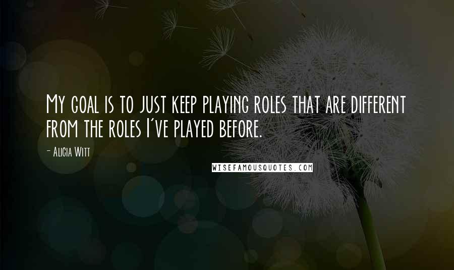 Alicia Witt Quotes: My goal is to just keep playing roles that are different from the roles I've played before.