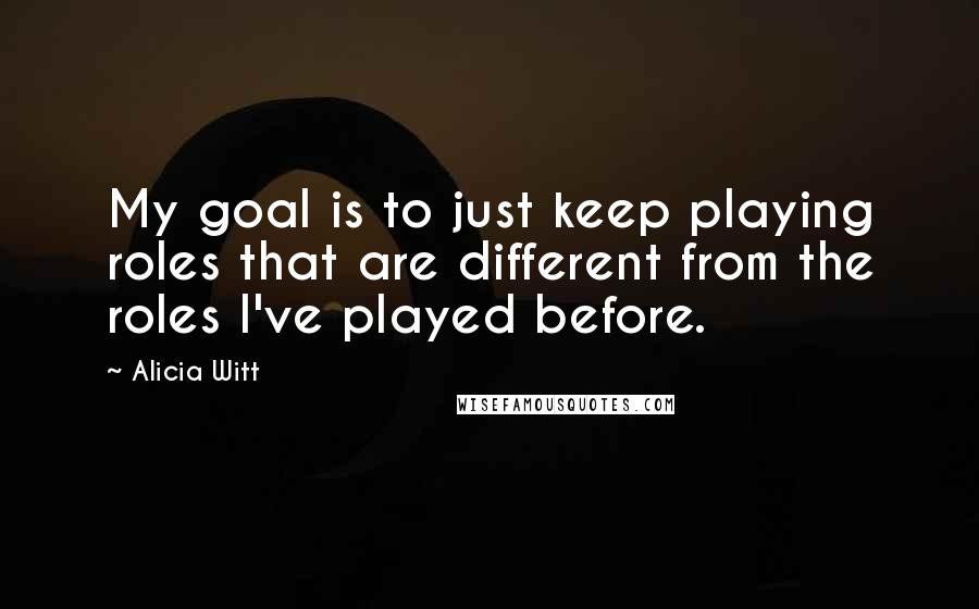 Alicia Witt Quotes: My goal is to just keep playing roles that are different from the roles I've played before.