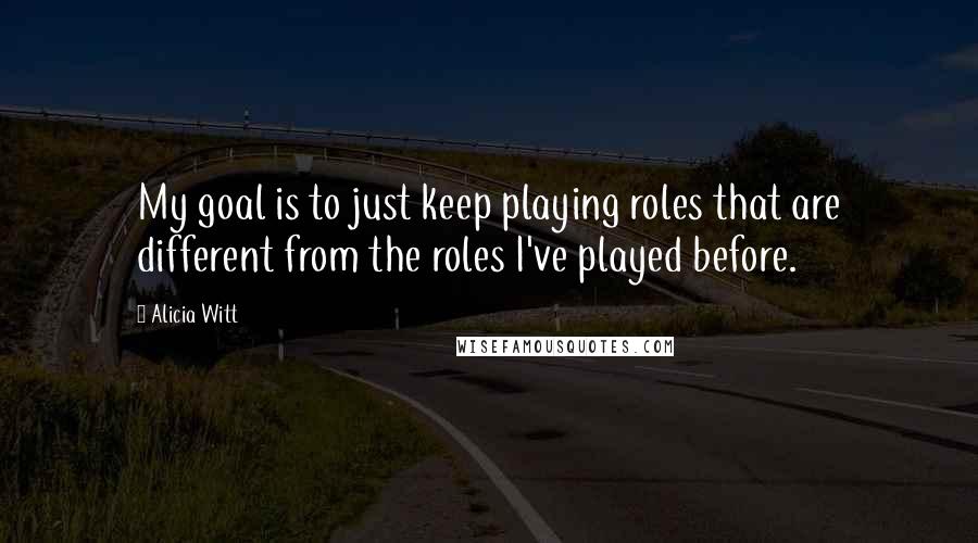 Alicia Witt Quotes: My goal is to just keep playing roles that are different from the roles I've played before.