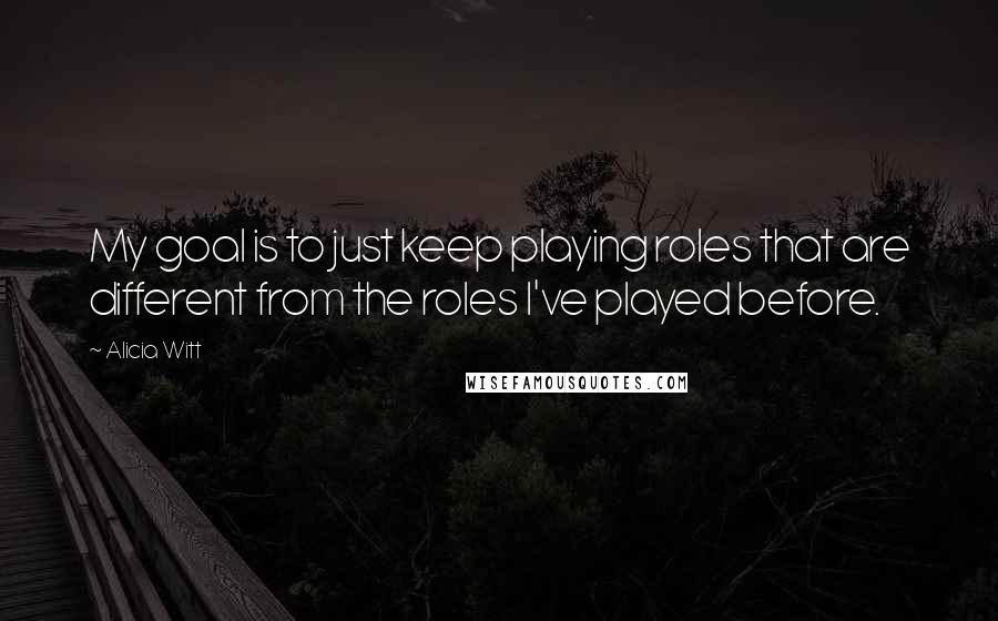 Alicia Witt Quotes: My goal is to just keep playing roles that are different from the roles I've played before.