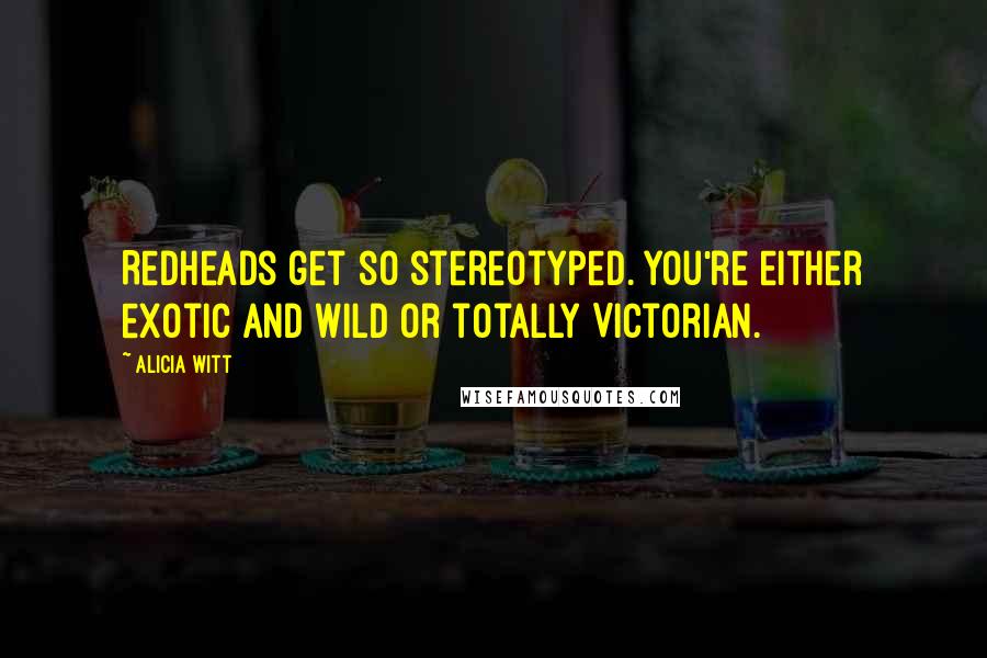 Alicia Witt Quotes: Redheads get so stereotyped. You're either exotic and wild or totally Victorian.