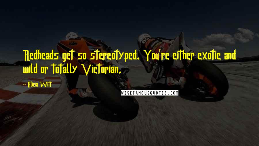 Alicia Witt Quotes: Redheads get so stereotyped. You're either exotic and wild or totally Victorian.