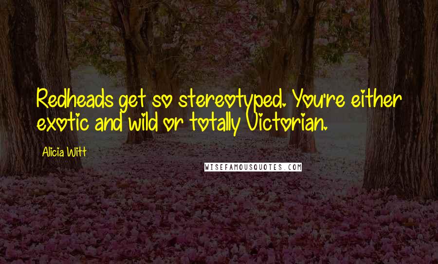 Alicia Witt Quotes: Redheads get so stereotyped. You're either exotic and wild or totally Victorian.