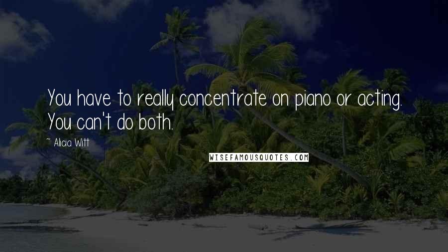 Alicia Witt Quotes: You have to really concentrate on piano or acting. You can't do both.