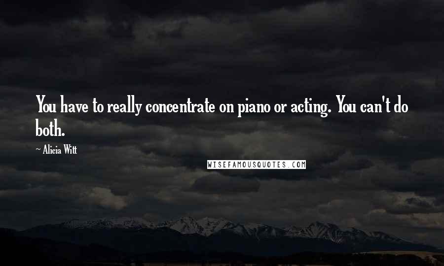 Alicia Witt Quotes: You have to really concentrate on piano or acting. You can't do both.