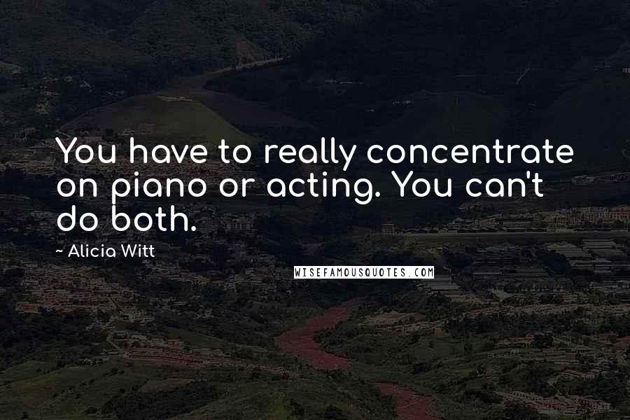 Alicia Witt Quotes: You have to really concentrate on piano or acting. You can't do both.