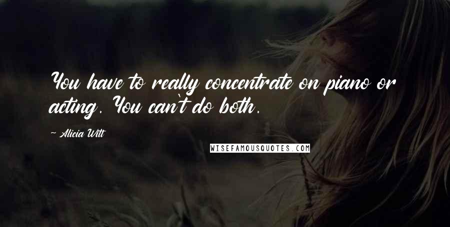 Alicia Witt Quotes: You have to really concentrate on piano or acting. You can't do both.