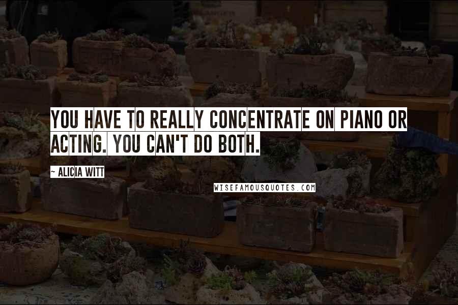 Alicia Witt Quotes: You have to really concentrate on piano or acting. You can't do both.