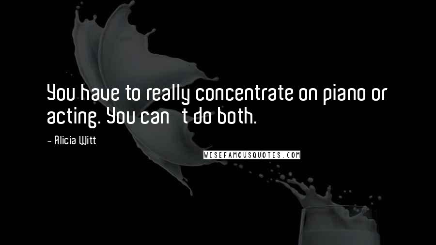 Alicia Witt Quotes: You have to really concentrate on piano or acting. You can't do both.