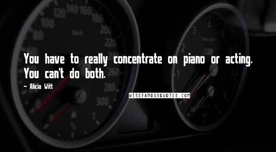 Alicia Witt Quotes: You have to really concentrate on piano or acting. You can't do both.