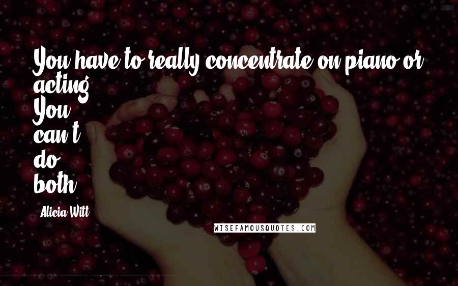 Alicia Witt Quotes: You have to really concentrate on piano or acting. You can't do both.