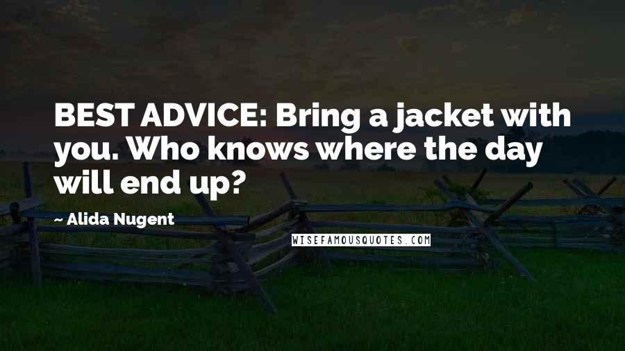 Alida Nugent Quotes: BEST ADVICE: Bring a jacket with you. Who knows where the day will end up?