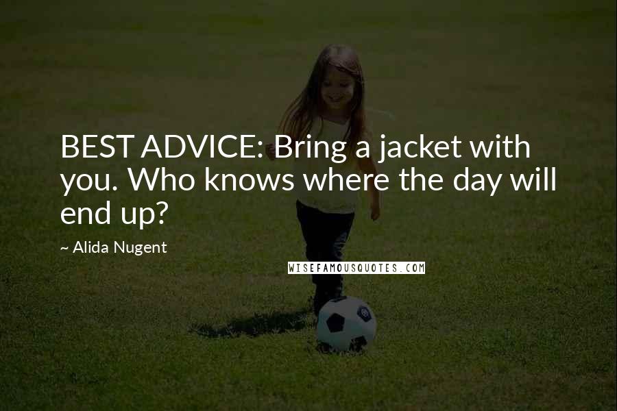 Alida Nugent Quotes: BEST ADVICE: Bring a jacket with you. Who knows where the day will end up?