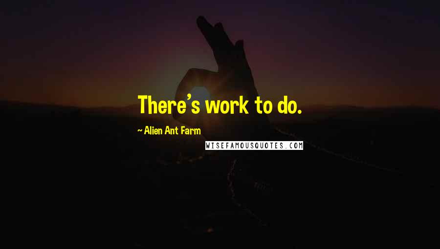 Alien Ant Farm Quotes: There's work to do.