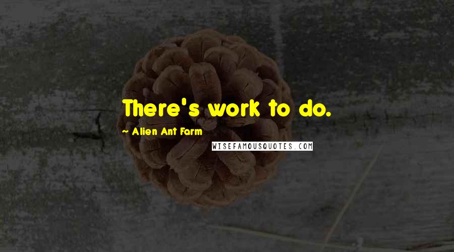 Alien Ant Farm Quotes: There's work to do.