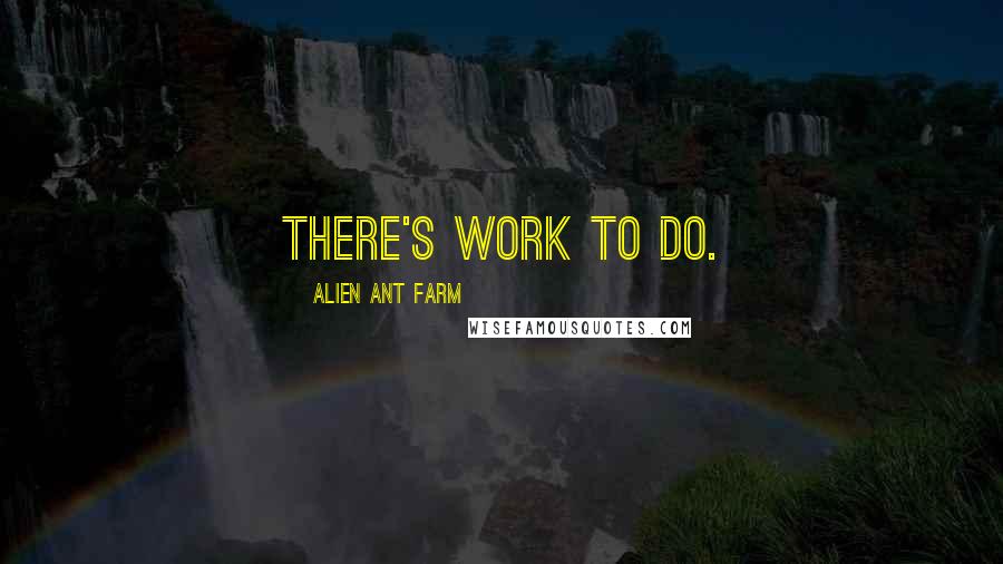 Alien Ant Farm Quotes: There's work to do.