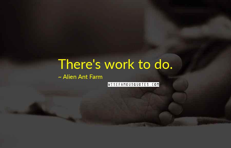 Alien Ant Farm Quotes: There's work to do.