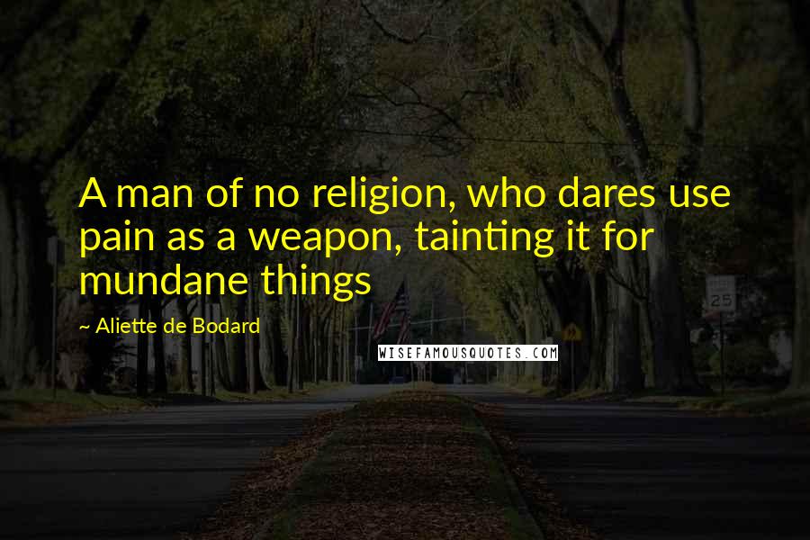 Aliette De Bodard Quotes: A man of no religion, who dares use pain as a weapon, tainting it for mundane things