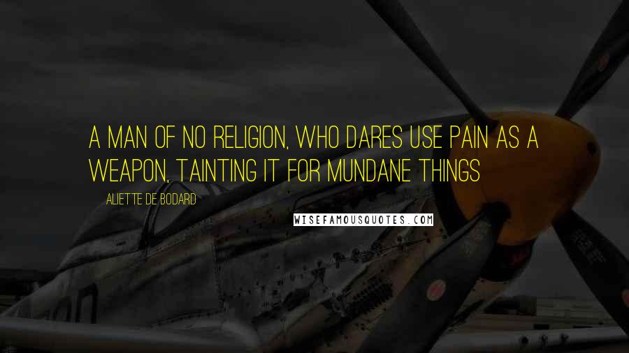 Aliette De Bodard Quotes: A man of no religion, who dares use pain as a weapon, tainting it for mundane things