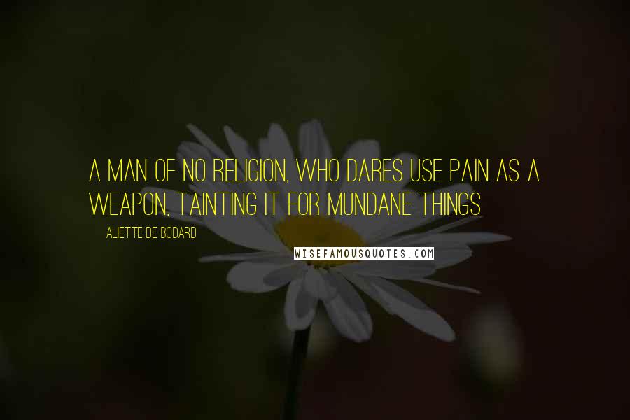 Aliette De Bodard Quotes: A man of no religion, who dares use pain as a weapon, tainting it for mundane things