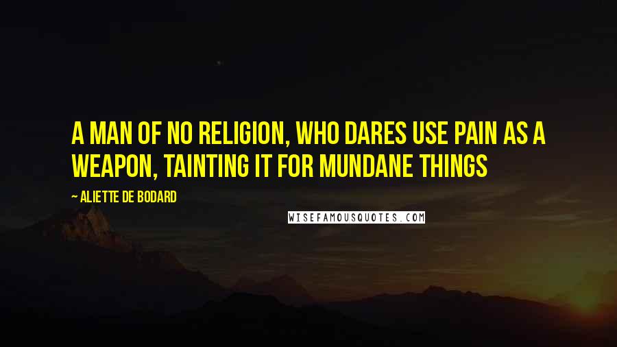 Aliette De Bodard Quotes: A man of no religion, who dares use pain as a weapon, tainting it for mundane things