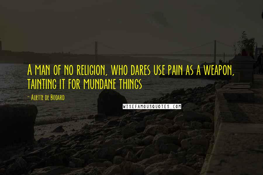 Aliette De Bodard Quotes: A man of no religion, who dares use pain as a weapon, tainting it for mundane things