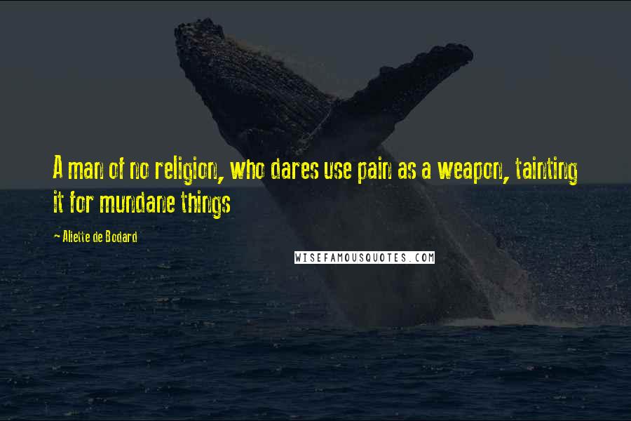 Aliette De Bodard Quotes: A man of no religion, who dares use pain as a weapon, tainting it for mundane things